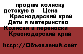 продам коляску детскую2в1 › Цена ­ 9 000 - Краснодарский край Дети и материнство » Коляски и переноски   . Краснодарский край